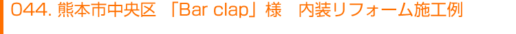 044.熊本市中央区 「Bar　clap」様　内装施工例